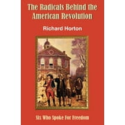 The Radicals Behind the American Revolution: Six Who Spoke for Freedom  Paperback  Richard Horton