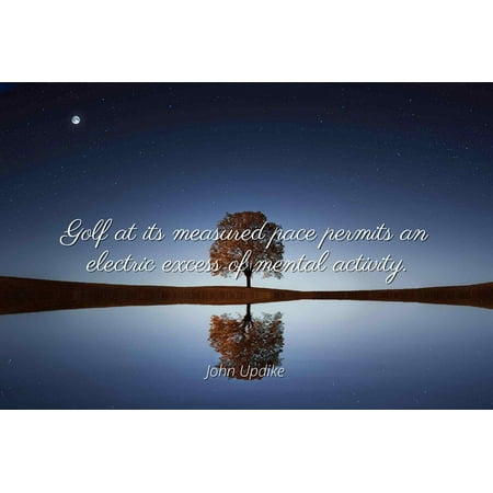 Famous Golf Photos - John Updike - Golf at its measured pace permits an electric excess of mental activity - Famous Quotes Laminated POSTER PRINT 24X20.