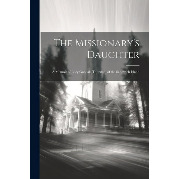 The Missionary's Daughter : A Memoir of Lucy Goodale Thurston, of the Sandwich Island (Paperback)