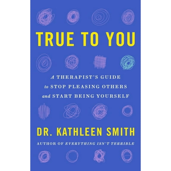 True to You: A Therapist's Guide to Stop Pleasing Others and Start Being Yourself, (Hardcover)