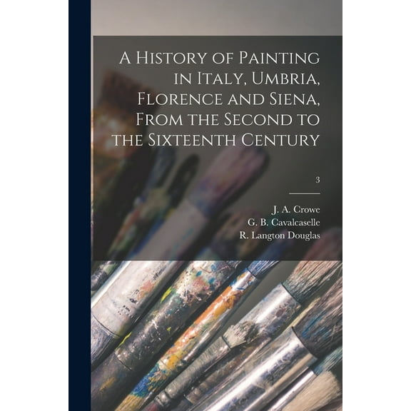 A History of Painting in Italy, Umbria, Florence and Siena, From the Second to the Sixteenth Century; 3 (Paperback)