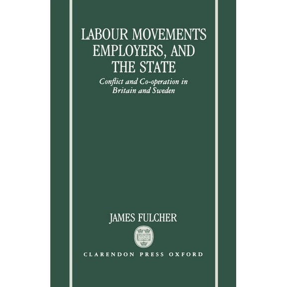 Labour Movements, Employers, and the State: Conflict and Co-Operation in Britain and Sweden, (Hardcover)