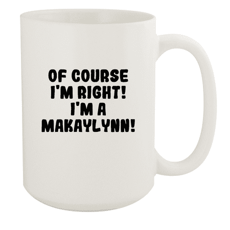 

Of Course I m Right! I m A Makaylynn! - Ceramic 15oz White Mug White