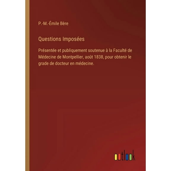 Questions Imposées: Présentée et publiquement soutenue à la Faculté de Médecine de Montpellier, août 1838, pour obtenir , (Paperback)