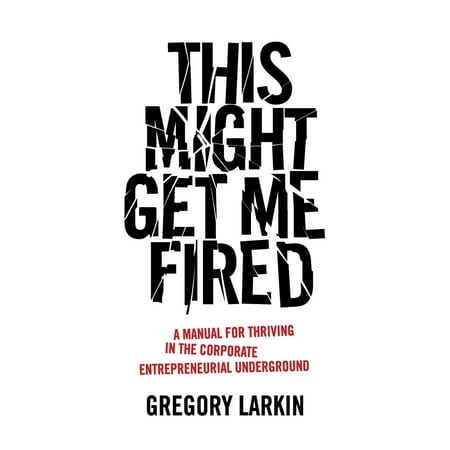 This Might Get Me Fired : A Manual for Thriving in the Corporate Entrepreneurial (Gregory And The Hawk For The Best)