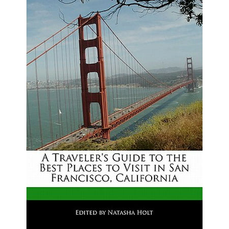 A Traveler's Guide to the Best Places to Visit in San Francisco, (Best Places To Visit Around San Francisco)