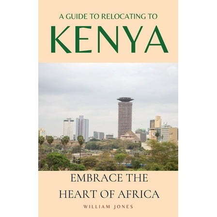 A Guide to Relocating to Kenya: Embrace the Heart of Africa, (Paperback)