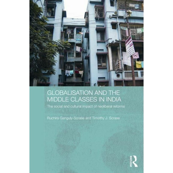 Routledge Contemporary South Asia Globalisation and the Middle Classes in India: The Social and Cultural Impact of Neoliberal Reforms, (Hardcover)