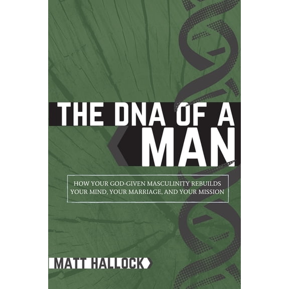 The DNA of a Man: How Your God-Given Masculinity Rebuilds Your Mind, Your Marriage, and Your Mission, (Paperback)