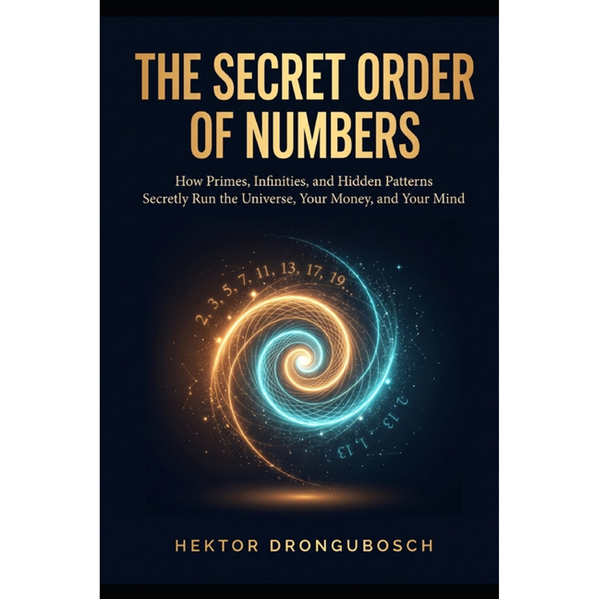 The Secret Mathematics The Secret Order of Numbers: How Primes, Infinities, and Hidden Patterns Secretly Run the Universe, Your Money, and Your, Book 1, (Paperback)
