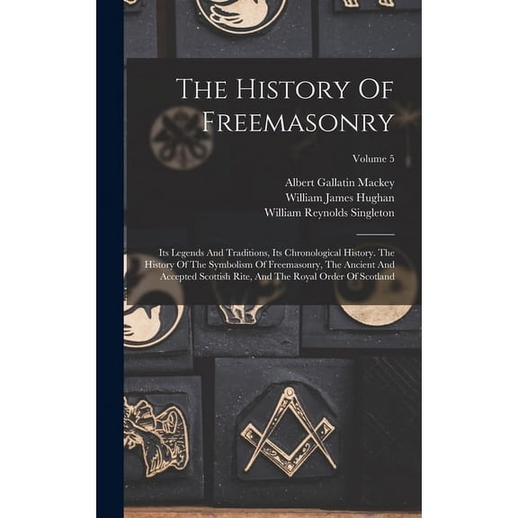 The History of Freemasonry: Its Legends and Traditions, Its ...