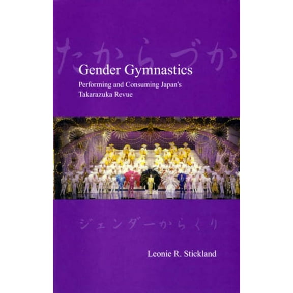 Japanese Society Gender Gymnastics: Performing and Consuming Japan's Takarazuka Revue, (Paperback)
