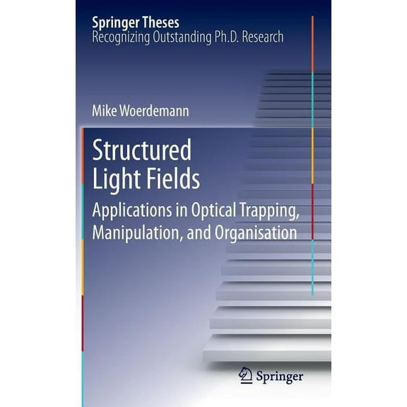Springer Theses Structured Light Fields: Applications in Optical Trapping, Manipulation, and Organisation, (Hardcover)