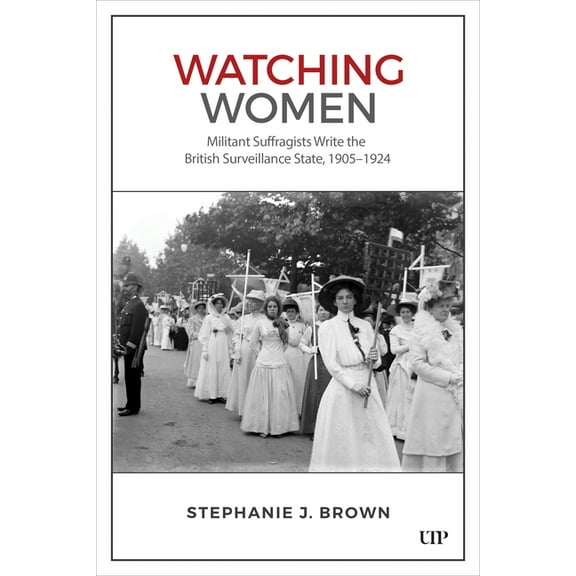 Watching Women: Militant Suffragists Write the British Surveillance State, 1905-1924, (Hardcover)