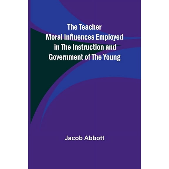 The Teacher Moral Influences Employed in the Instruction and Government of the Young, (Paperback)