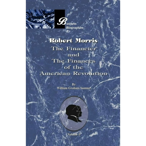 Robert Morris: Volume I, the Financier and the Finances of the American Revolution (Paperback) by William Graham Sumner