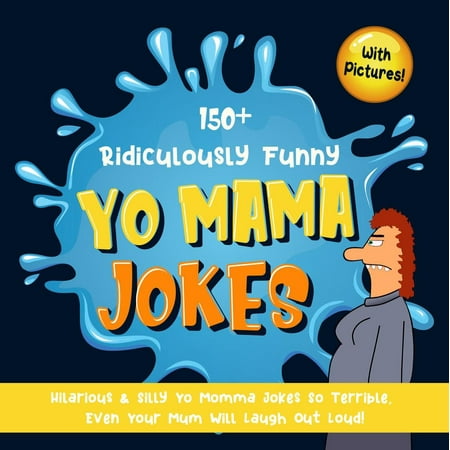 150+ Ridiculously Funny Yo Mama Jokes. Hilarious & Silly Yo Momma Jokes So Terrible, Even Your Mum Will Laugh Out Loud! (With Pictures) - (Top Ten Best Yo Mama Jokes)