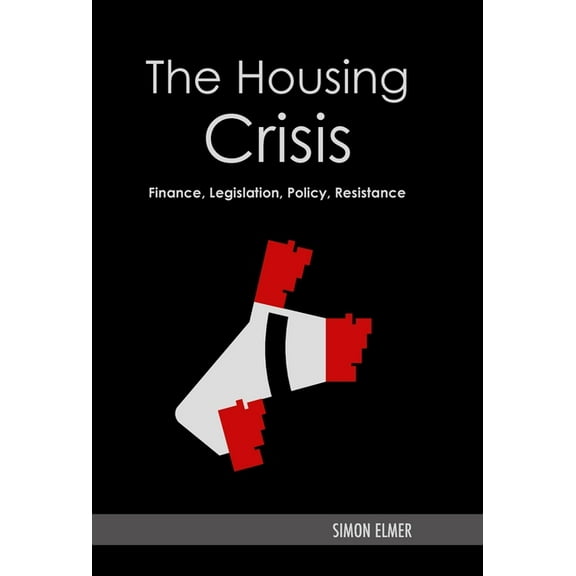 The Housing Crisis: Finance, Legislation, Policy, Resistance, (Hardcover)