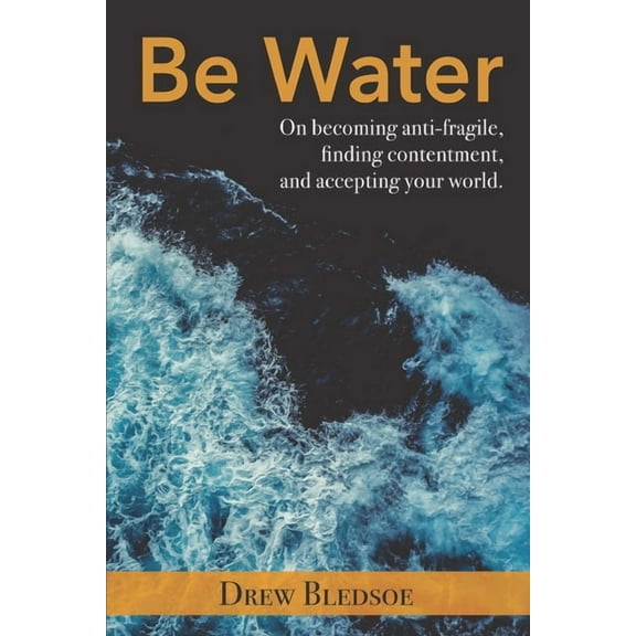 Be Water: On becoming anti-fragile, finding contentment, and accepting your world., (Paperback)