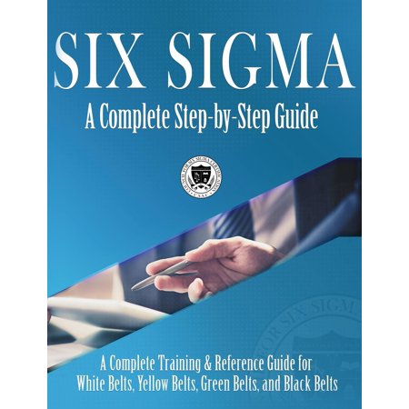 Six SIGMA: A Complete Step-By-Step Guide: A Complete Training & Reference Guide for White Belts, Yellow Belts, Green Belts, and Black Belts (Best Six Sigma Black Belt Certification)