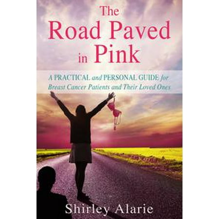 The Road Paved in Pink: A Practical and Personal Guide for Breast Cancer Patients and Their Loved Ones -
