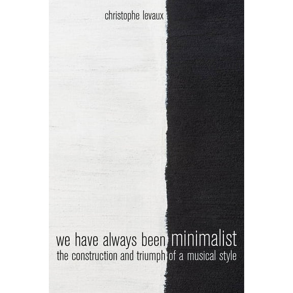We Have Always Been Minimalist: The Construction and Triumph of a Musical Style, (Paperback)