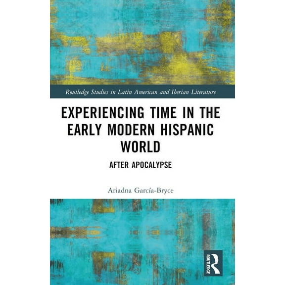 Routledge Studies in Latin American and Experiencing Time in the Early Modern Hispanic World: After Apocalypse, (Paperback)