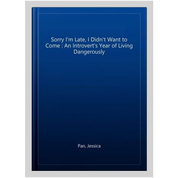 Sorry I'm Late, I Didn't Want to Come : An Introvert's Year of Living Dangerously