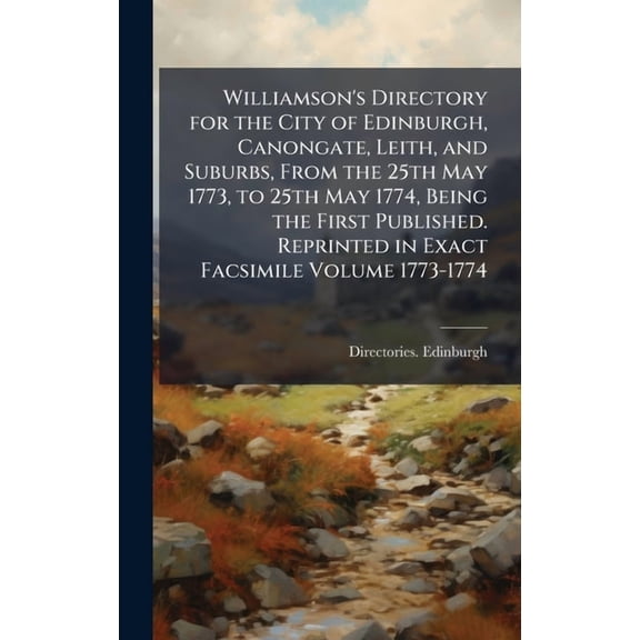 Williamson's Directory for the City of Edinburgh, Canongate, Leith, and Suburbs, From the 25th May 1773, to 25th May 177, (Hardcover)