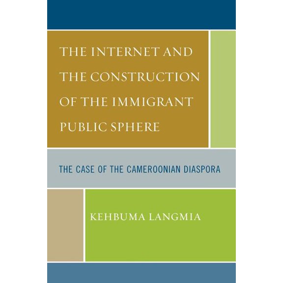 Internet and the Construction of the Immigrant Public Sphere: The Case of the Cameroonian Diaspora, (Paperback)