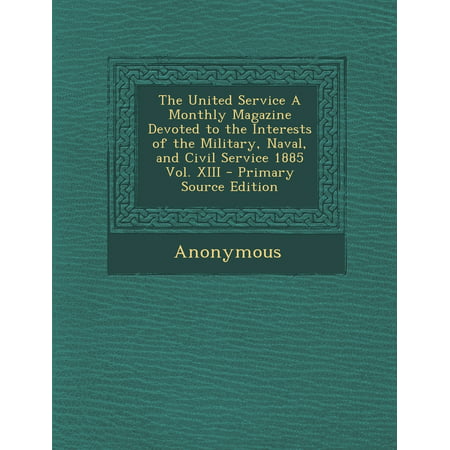 The United Service a Monthly Magazine Devoted to the Interests of the Military, Naval, and Civil Service 1885 Vol. XIII - Primary Source