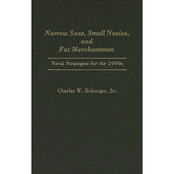 Narrow Seas, Small Navies, and Fat Merchantmen: Naval Strategies for the 1990s, (Hardcover)