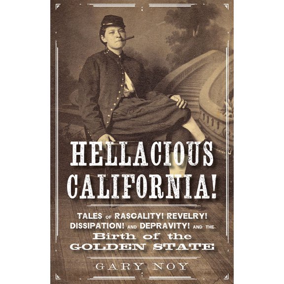 Hellacious California!: Tales of Rascality, Revelry, Dissipation, and Depravity, and the Birth of the Golden State, (Paperback)