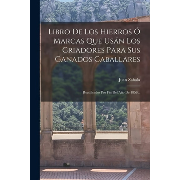 Libro De Los Hierros Ó Marcas Que Usán Los Criadores Para Sus Ganados Caballares: Rectificados Por Fin Del Año De 1859... (Paperback)