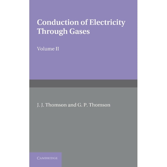 Conduction of Electricity Through Gases: Volume 2, Ionisation by Collision and the Gaseous Discharge, (Paperback)