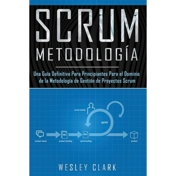 Metodología Scrum: Metodología Scrum: Una Guía definitiva para principiantes para el dominio de la metodología de gestión de proyectos Scrum(Libro En Español/Self Publishing Spanish Book Version) (Pap