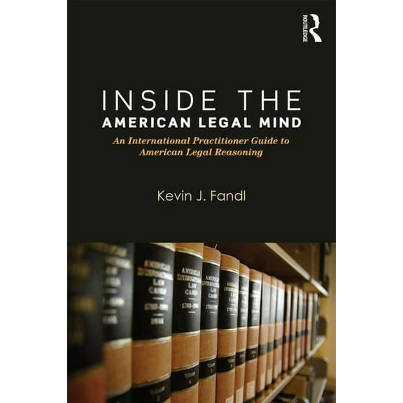 Inside the American Legal Mind: An International Practitioner Guide to American Legal Reasoning, (Paperback)