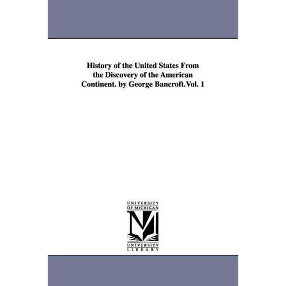 History of the United States from the Discovery of the American Continent. by George Bancroft.Vol. 1, (Paperback)