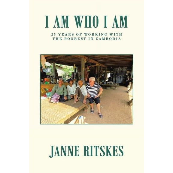 I Am Who I Am : 25 Years of Working With the Poorest in Cambodia