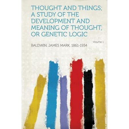 Thought and Things; A Study of the Development and Meaning of Thought, or Genetic Logic Volume (Or Best Offer Meaning)
