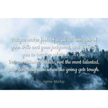 Harvey Mackay - Famous Quotes Laminated POSTER PRINT 24x20 - Fatigue makes fools of us all. It robs you of your skills and your judgment, and it blinds you to creative solutions. It's the (Best Beach In Mackay)