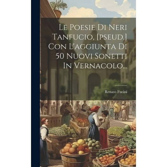 Le Poesie Di Neri Tanfucio, [pseud.] Con L'aggiunta Di 50 Nuovi Sonetti In Vernacolo... (Hardcover)