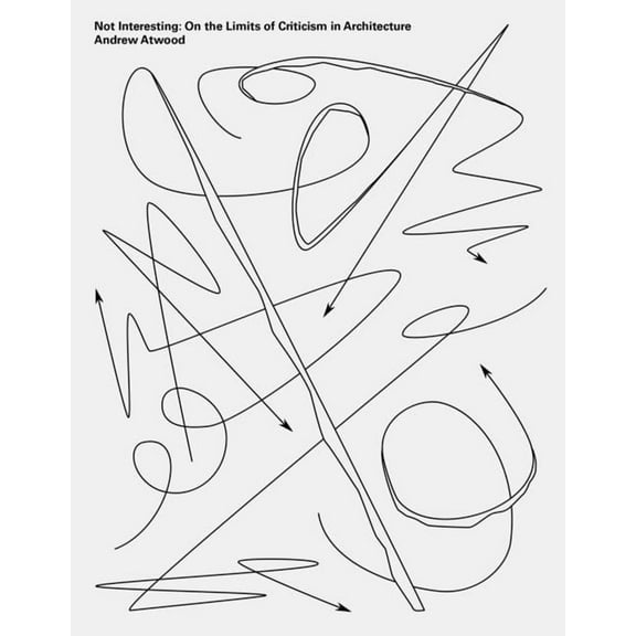 Not Interesting: On the Limits of Criticism in Architecture (Paperback)