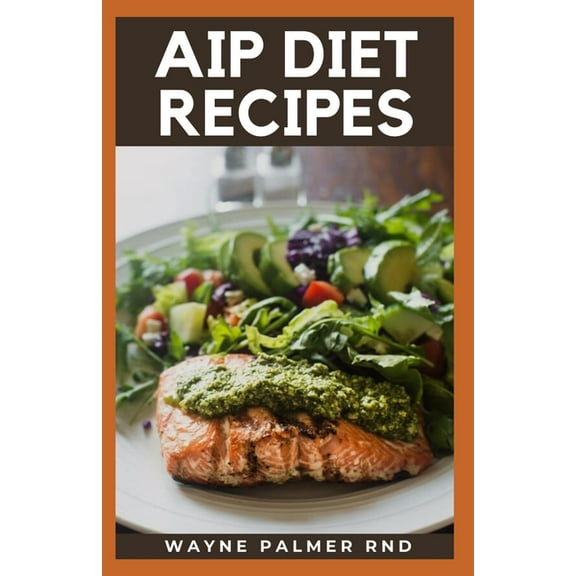 AIP Diet Recipes: The Excellent Guide On How To Help You Boost Your Immune To Make You Healthy (Paperback)