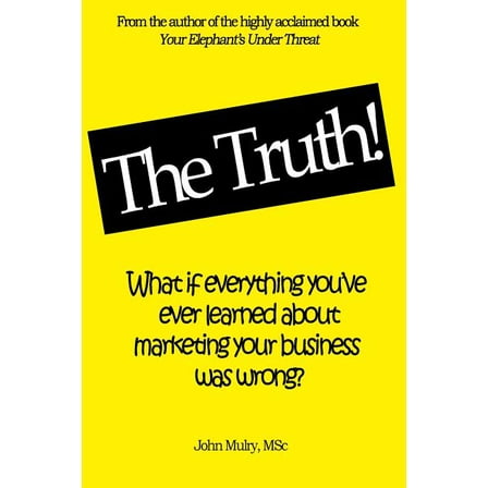 The Truth!: What If Everything You've Ever Learned about Marketing Your Business Was Wrong? (Paperback)