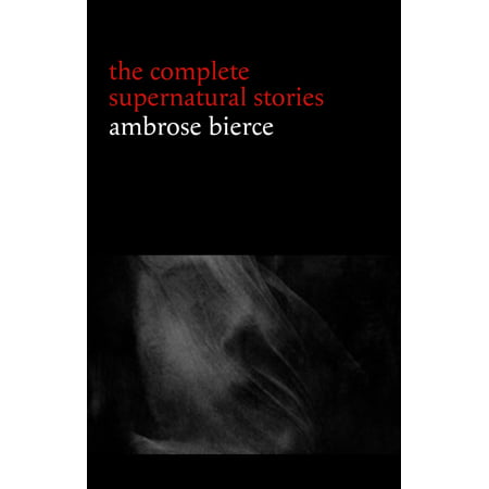 Ambrose Bierce: The Complete Supernatural Stories (50+ tales of horror and mystery: The Willows, The Damned Thing, An Occurrence at Owl Creek Bridge, The Boarded Window...) -