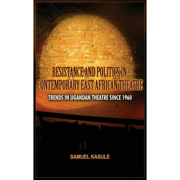 Resistance and Politics in Contemporary East African Theatre: Trends in Ugandan Theatre Since 1960 (Hardcover)