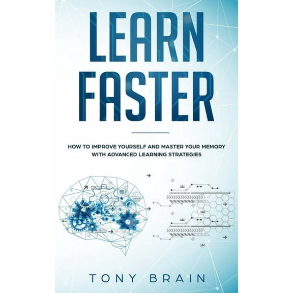 Learn Faster: How to Improve Yourself and Master Your Memory with Advanced Learning Strategies, (Paperback)