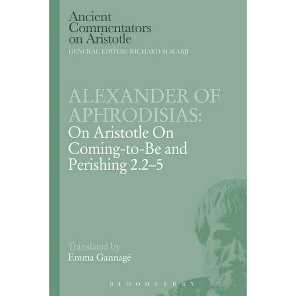 Ancient Commentators on Aristotle Alexander of Aphrodisias: On Aristotle on Coming to Be and Perishing 2.2-5, (Paperback)