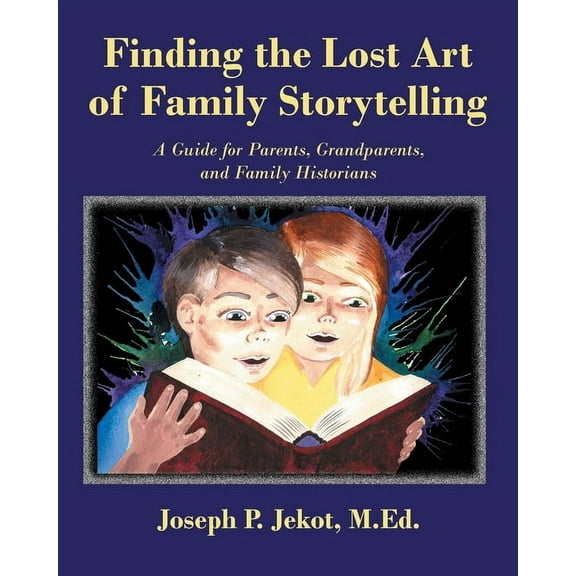 Finding the Lost Art of Family Storytelling: A Guide for Parents, Grandparents, and Family Historians, (Paperback)